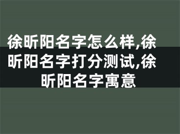 徐昕阳名字怎么样,徐昕阳名字打分测试,徐昕阳名字寓意