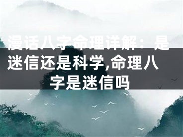 漫话八字命理详解：是迷信还是科学,命理八字是迷信吗