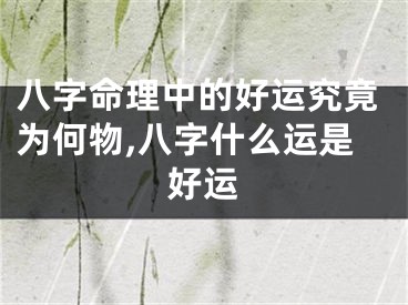 八字命理中的好运究竟为何物,八字什么运是好运