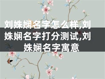 刘姝娴名字怎么样,刘姝娴名字打分测试,刘姝娴名字寓意