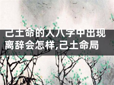 己土命的人八字中出现离辞会怎样,己土命局