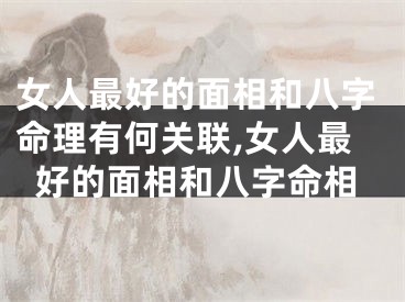 女人最好的面相和八字命理有何关联,女人最好的面相和八字命相