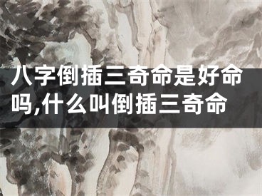 八字倒插三奇命是好命吗,什么叫倒插三奇命