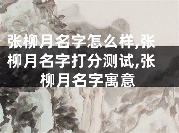 张柳月名字怎么样,张柳月名字打分测试,张柳月名字寓意