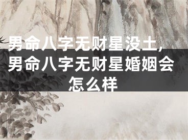 男命八字无财星没土,男命八字无财星婚姻会怎么样