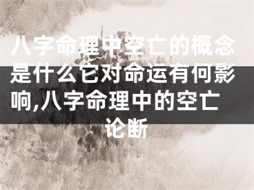 八字命理中空亡的概念是什么它对命运有何影响,八字命理中的空亡论断