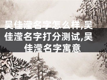 吴佳滢名字怎么样,吴佳滢名字打分测试,吴佳滢名字寓意