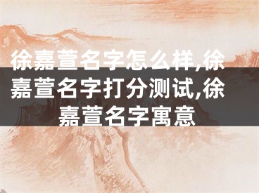 徐嘉萱名字怎么样,徐嘉萱名字打分测试,徐嘉萱名字寓意