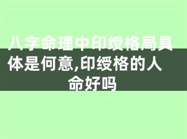 八字命理中印绶格局具体是何意,印绶格的人命好吗