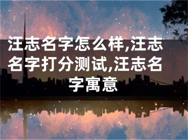汪志名字怎么样,汪志名字打分测试,汪志名字寓意
