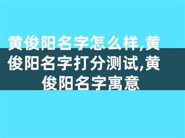 黄俊阳名字怎么样,黄俊阳名字打分测试,黄俊阳名字寓意