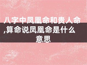 八字中凤凰命和贵人命,算命说凤凰命是什么意思