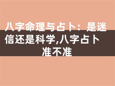 八字命理与占卜:是迷信还是科学,八字占卜准不准