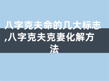 八字克夫命的几大标志,八字克夫克妻化解方法
