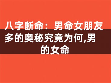 八字断命:男命女朋友多的奥秘究竟为何,男的女命