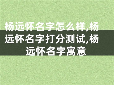 杨远怀名字怎么样,杨远怀名字打分测试,杨远怀名字寓意