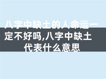 八字中缺土的人命运一定不好吗,八字中缺土代表什么意思