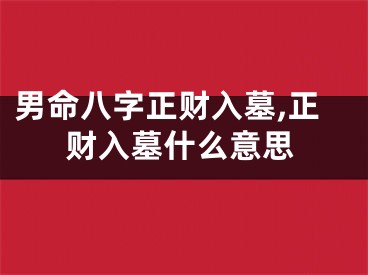 男命八字正财入墓,正财入墓什么意思