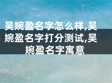 吴婉盈名字怎么样,吴婉盈名字打分测试,吴婉盈名字寓意