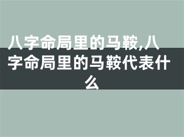 八字命局里的马鞍,八字命局里的马鞍代表什么