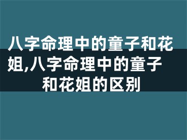 八字命理中的童子和花姐,八字命理中的童子和花姐的区别