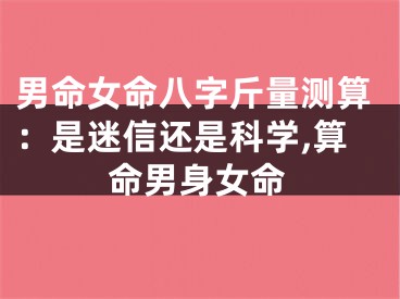 男命女命八字斤量测算：是迷信还是科学,算命男身女命