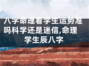八字命理看学生运势准吗科学还是迷信,命理学生辰八字