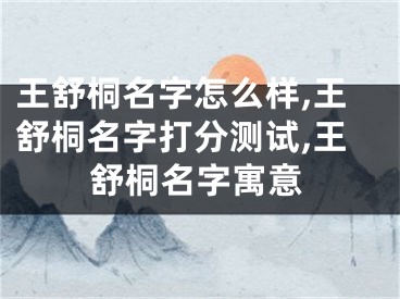 王舒桐名字怎么样,王舒桐名字打分测试,王舒桐名字寓意