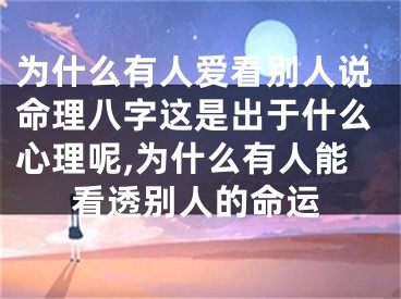 为什么有人爱看别人说命理八字这是出于什么心理呢,为什么有人能看透别人的命运