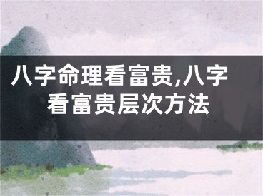 八字命理看富贵,八字看富贵层次方法