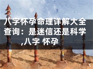 八字怀孕命理详解大全查询：是迷信还是科学,八字 怀孕