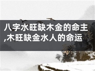 八字水旺缺木金的命主,木旺缺金水人的命运