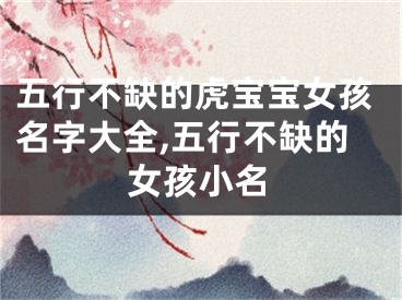 五行不缺的虎宝宝女孩名字大全,五行不缺的女孩小名