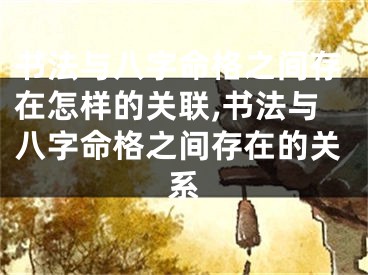书法与八字命格之间存在怎样的关联,书法与八字命格之间存在的关系