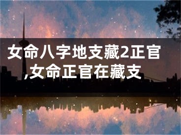 女命八字地支藏2正官,女命正官在藏支