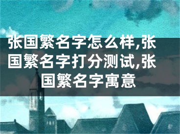 张国繁名字怎么样,张国繁名字打分测试,张国繁名字寓意