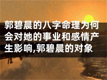 郭碧晨的八字命理为何会对她的事业和感情产生影响,郭碧晨的对象