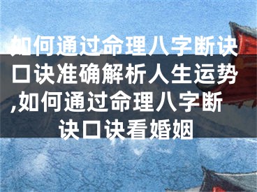 如何通过命理八字断诀口诀准确解析人生运势,如何通过命理八字断诀口诀看婚姻