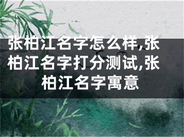 张柏江名字怎么样,张柏江名字打分测试,张柏江名字寓意
