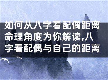 如何从八字看配偶距离命理角度为你解读,八字看配偶与自己的距离