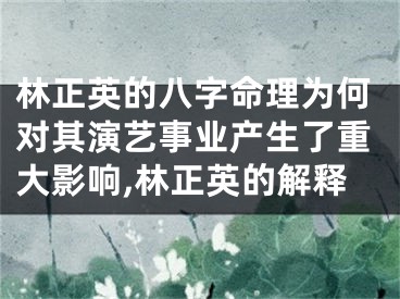 林正英的八字命理为何对其演艺事业产生了重大影响,林正英的解释
