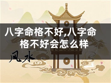 八字命格不好,八字命格不好会怎么样
