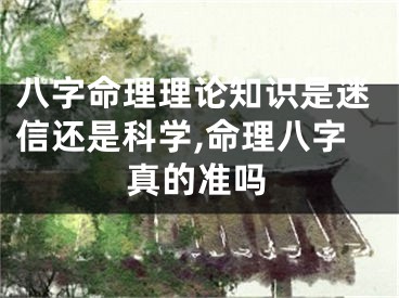 八字命理理论知识是迷信还是科学,命理八字真的准吗