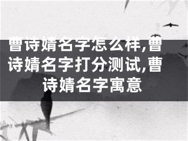 曹诗婧名字怎么样,曹诗婧名字打分测试,曹诗婧名字寓意