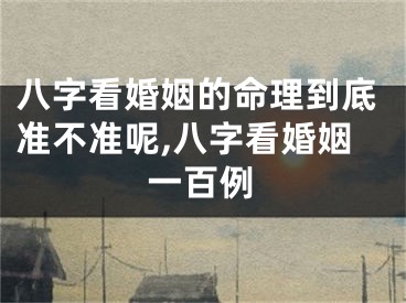 八字看婚姻的命理到底准不准呢,八字看婚姻一百例
