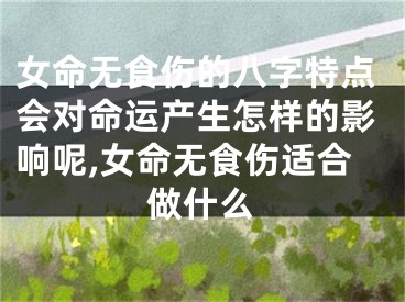 女命无食伤的八字特点会对命运产生怎样的影响呢,女命无食伤适合做什么