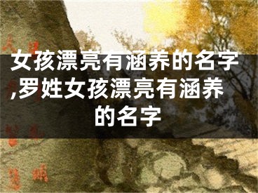 女孩漂亮有涵养的名字,罗姓女孩漂亮有涵养的名字