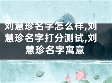 刘慧珍名字怎么样,刘慧珍名字打分测试,刘慧珍名字寓意