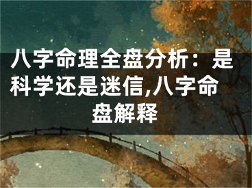 八字命理全盘分析:是科学还是迷信,八字命盘解释