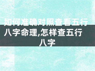 如何准确对照查看五行八字命理,怎样查五行八字